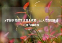CF手游伤害提示设置全攻略，从入门到精通提升操作精准度