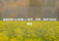 深度剖析CSGO经典4+1战术，优势、挑战与应对策略
