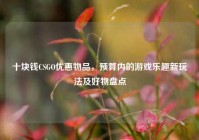 十块钱CSGO优惠物品，预算内的游戏乐趣新玩法及好物盘点