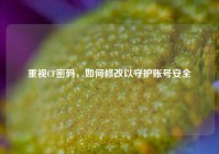 重视CF密码，如何修改以守护账号安全