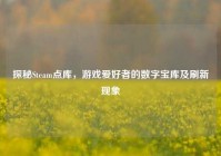 探秘Steam点库，游戏爱好者的数字宝库及刷新现象