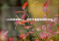 LOL劫现神秘Bug，游戏平衡面临微妙挑战