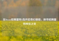 在Steam哈姆雷特5岛开启奇幻冒险，探寻哈姆雷特所在之处