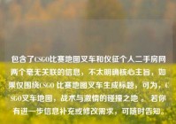包含了CSGO比赛地图叉车和仪征个人二手房网两个毫无关联的信息，不太明确核心主旨，如果仅围绕CSGO 比赛地图叉车生成标题，可为，CSGO叉车地图，战术与激情的碰撞之地 。 若你有进一步信息补充或修改需求，可随时告知。