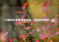 今晚奥运赛事直播指南，央视频节目单一览
