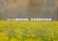 2019 CBA赛程时间表，篮球盛宴时间指南