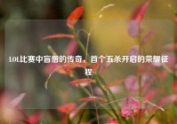 LOL比赛中盲僧的传奇，首个五杀开启的荣耀征程