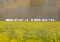 揭秘穿越火线CF ACE，荣耀象征背后的含义