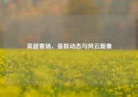 英超赛场，曼联动态与风云新象