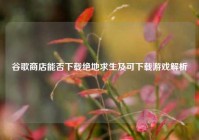 谷歌商店能否下载绝地求生及可下载游戏解析