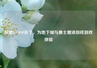 探索U9 DNF补丁，为地下城与勇士增添别样游戏体验