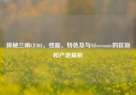 探秘三响CF301，性能、特色及与Silversonic的区别和产地解析