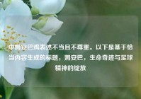 中姆安巴鸡表述不当且不尊重。以下是基于恰当内容生成的标题，姆安巴，生命奇迹与足球精神的绽放