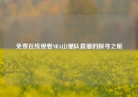 免费在线观看NBA山猫队直播的探寻之旅