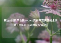 解决5e对战平台进入CS:GO只有声音问题的全攻略（含5e开CS:GO没反应情况）