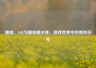 嘎啦、LOL与嘎啦楼水库，游戏世界中的独特符号