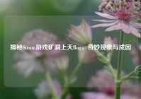 揭秘Steam游戏矿洞上天Bug，奇妙现象与成因