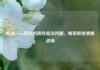 解决Steam版吃鸡颜色暗淡问题，畅享鲜艳清晰战场