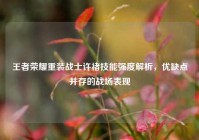 王者荣耀重装战士许褚技能强度解析，优缺点并存的战场表现