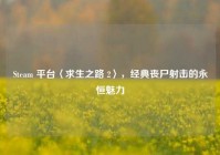 Steam 平台〈求生之路 2〉，经典丧尸射击的永恒魅力