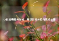 CF挑战表现分加成，升级游戏体验与竞技价值