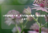 CF手游暗影人物，实力与魅力兼具，是否值得入手？