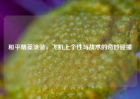 和平精英涂装，飞机上个性与战术的奇妙碰撞