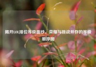 揭开LOL排位等级面纱，荣耀与挑战并存的等级顺序图