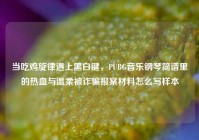 当吃鸡旋律遇上黑白键，PUBG音乐钢琴简谱里的热血与温柔被诈骗报案材料怎么写样本