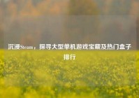 沉浸Steam，探寻大型单机游戏宝藏及热门盒子排行