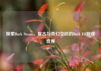 探索Dark Steam，复古与奇幻交织的Dark Elf游戏世界