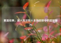 重温经典，湖人凯尔特人全场回放中的篮球魅力