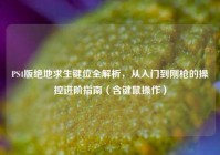 PS4版绝地求生键位全解析，从入门到刚枪的操控进阶指南（含键鼠操作）