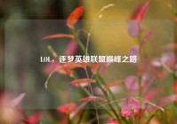 LOL，逐梦英雄联盟巅峰之路