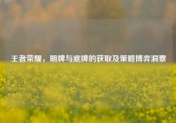 王者荣耀，明牌与底牌的获取及策略博弈洞察