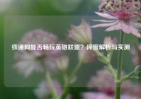 铁通网能否畅玩英雄联盟？深度解析与实测