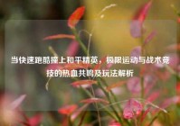 当快速跑酷撞上和平精英，极限运动与战术竞技的热血共鸣及玩法解析