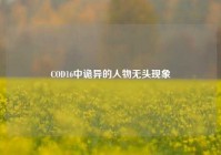COD16中诡异的人物无头现象