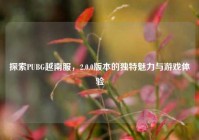 探索PUBG越南服，2.0.0版本的独特魅力与游戏体验