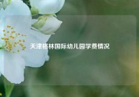 天津格林国际幼儿园学费情况