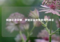 探秘王者荣耀，梦魇装备究竟是何方神圣