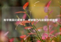 和平精英幻视猎手，神秘魅力与皮肤价格探秘