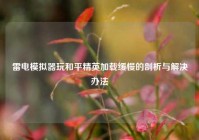 雷电模拟器玩和平精英加载缓慢的剖析与解决办法