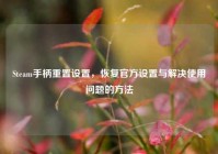 Steam手柄重置设置，恢复官方设置与解决使用问题的方法