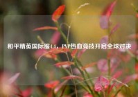 和平精英国际服4.4，PVP热血竞技开启全球对决