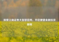 探索江南证券大智慧官网，开启便捷金融投资新程