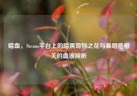 暗血，Steam平台上的暗黑哥特之花与鼻咽癌相关的血液探析