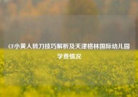 CF小黄人转刀技巧解析及天津格林国际幼儿园学费情况