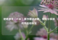 绝地求生（PUBG）库存赠送攻略，轻松分享游戏物品给队友