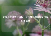 CSGO死亡竞赛计分板，竞技战况的直观窗口与位置探寻